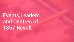 Events,Leaders and Centres of 1857 Revolt