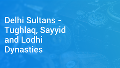 Delhi Sultans - Tughlaq, Sayyid and Lodhi Dynasties